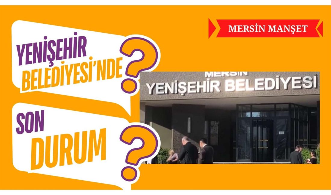 Mersin Manşet - Mersin’de Yenişehir Belediyesi’ne yönelik yürütülen soruşturma kapsamında
