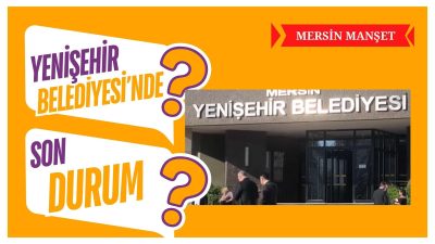 Mersin Manşet - Mersin’de Yenişehir Belediyesi’ne yönelik yürütülen soruşturma kapsamında
