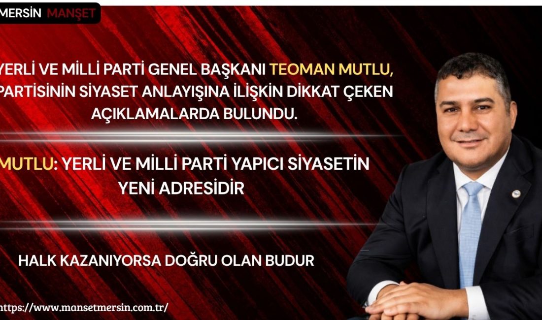 Yerli ve Milli Parti Genel Başkanı Teoman Mutlu, partisinin siyaset