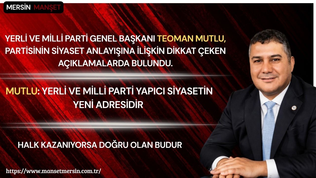 Yerli ve Milli Parti Genel Başkanı Teoman Mutlu, partisinin siyaset