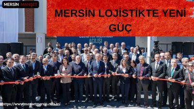 Mersin’de açılan modern lojistik merkezi, kentin ticaret kapasitesini artırarak bölgesel