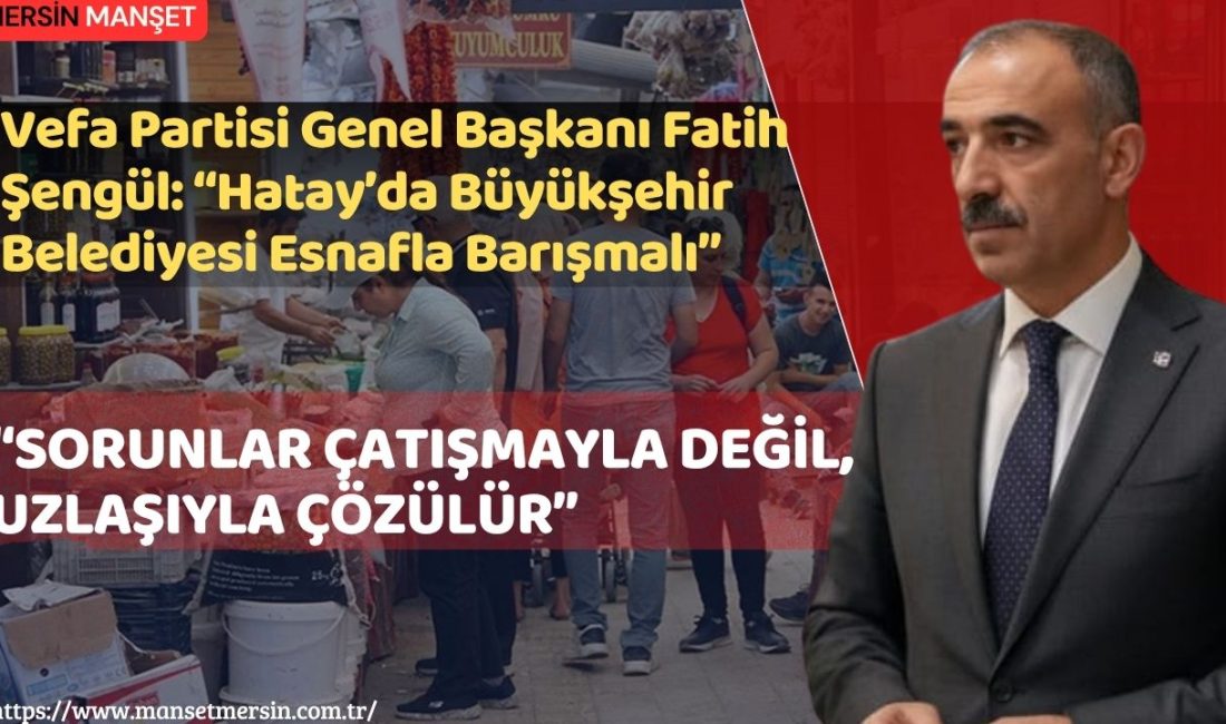 Vefa Partisi Genel Başkanı Fatih Şengül, Hatay’da yaşanan ekonomik ve