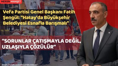 Vefa Partisi Genel Başkanı Fatih Şengül, Hatay’da yaşanan ekonomik ve