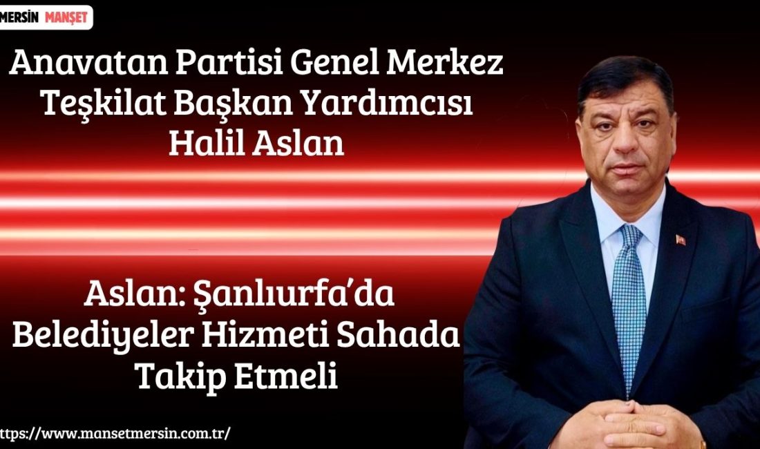 Anavatan Partisi Genel Merkez Teşkilat Başkan Yardımcısı Halil Aslan, Şanlıurfa’daki