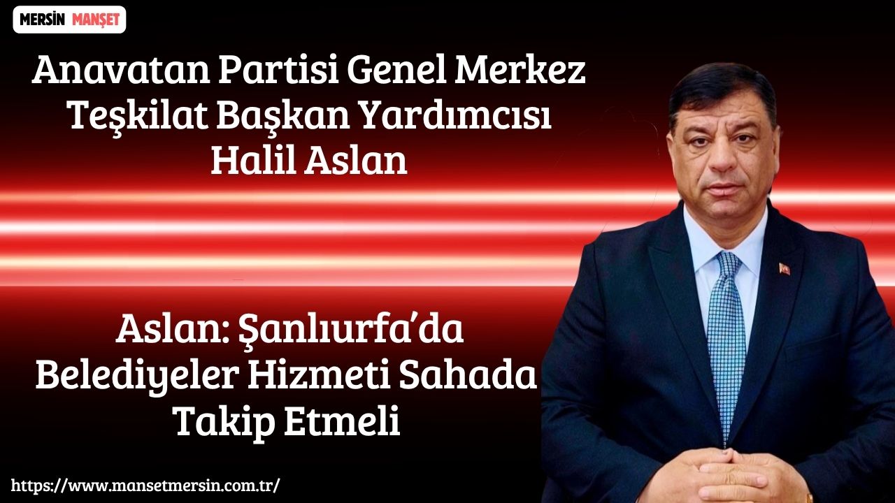Anavatan Partisi Genel Merkez Teşkilat Başkan Yardımcısı Halil Aslan, Şanlıurfa’daki