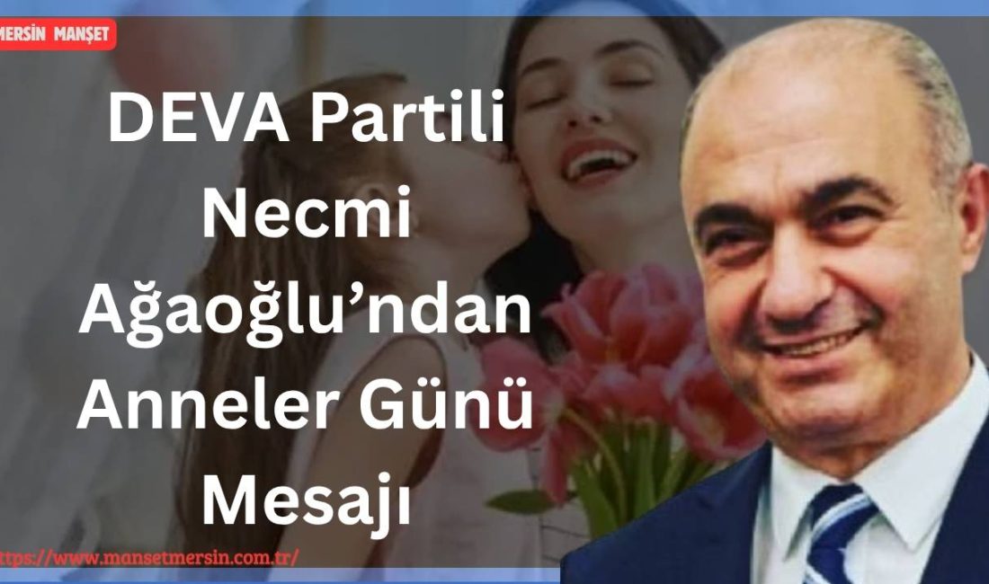 DEVA Partisi Mersin İl Başkanı Necmi Ağaoğlu, Anneler Günü dolayısıyla