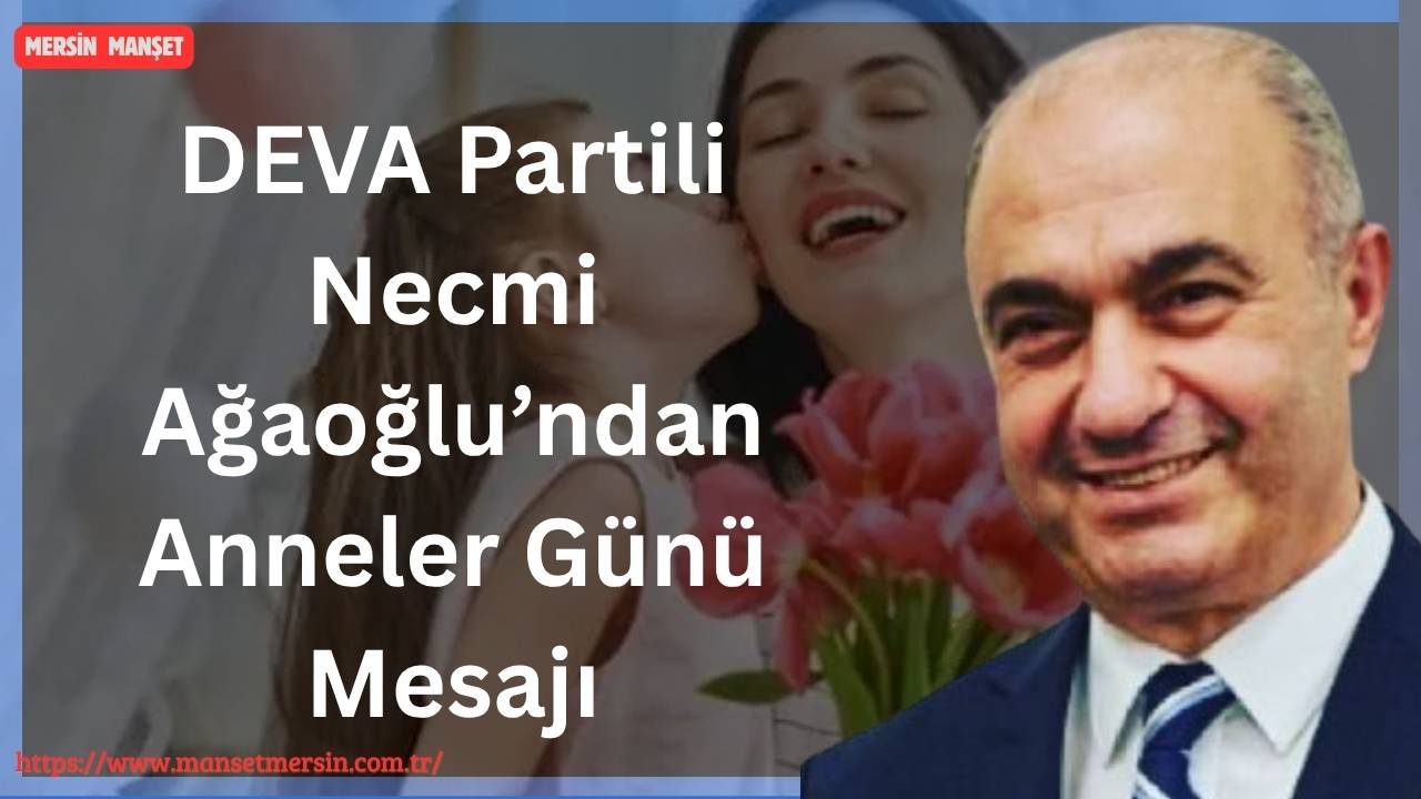 DEVA Partisi Mersin İl Başkanı Necmi Ağaoğlu, Anneler Günü dolayısıyla