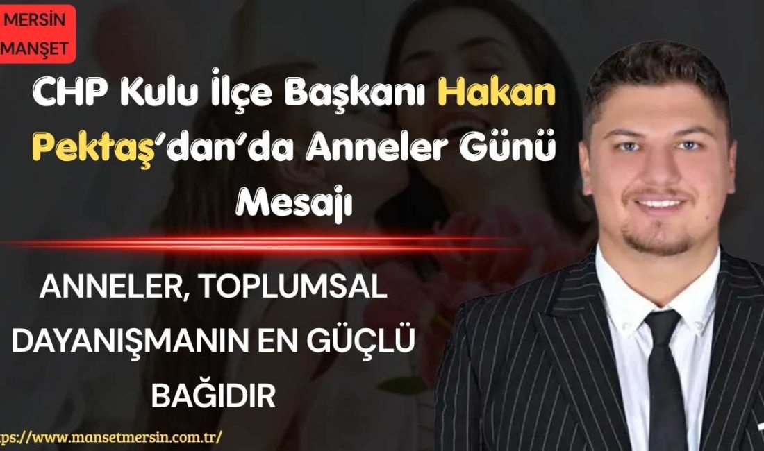 CHP Kulu İlçe Başkanı Hakan Pektaş, Anneler Günü dolayısıyla yayımladığı