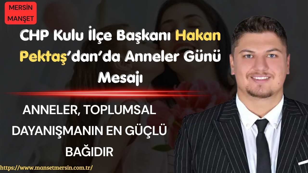 CHP Kulu İlçe Başkanı Hakan Pektaş, Anneler Günü dolayısıyla yayımladığı