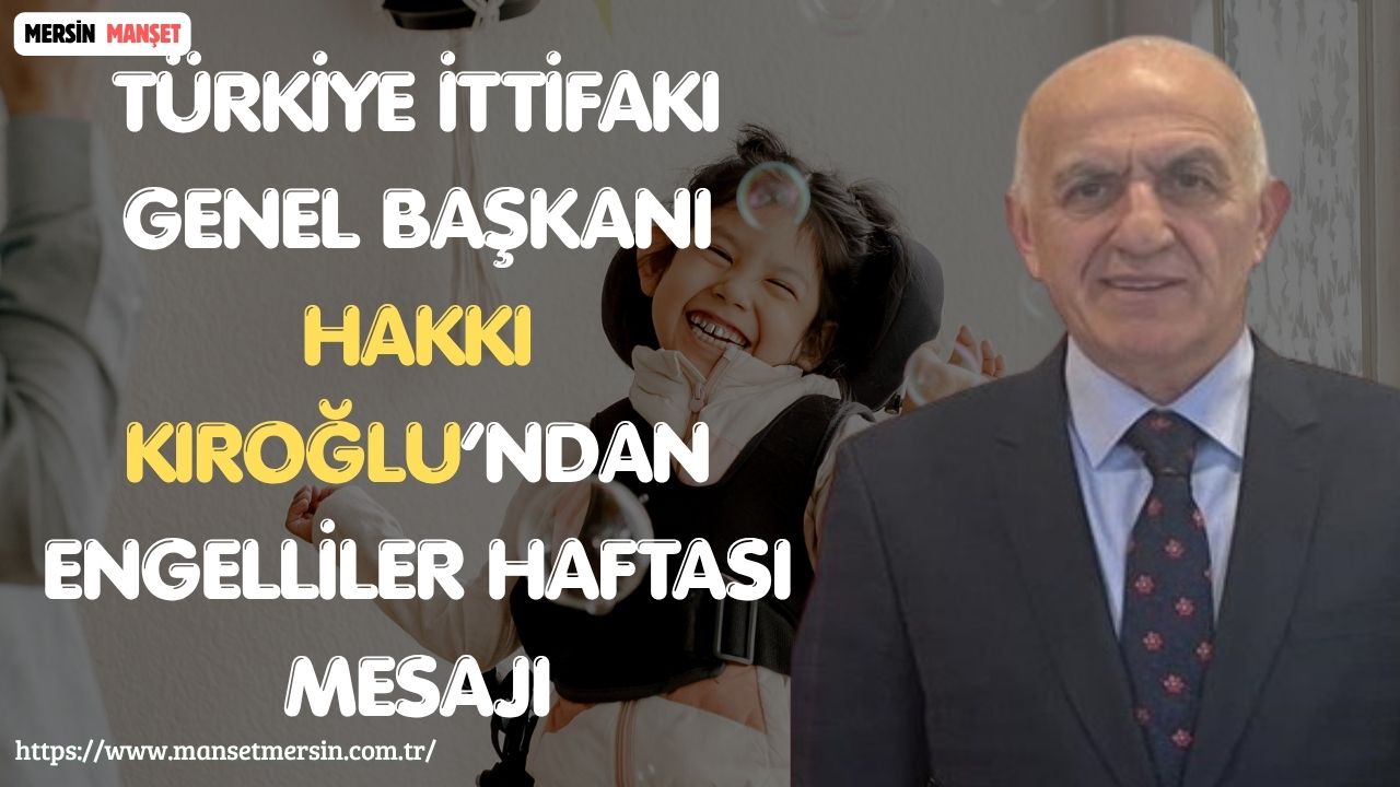 Türkiye İttifakı Genel Başkanı Hakkı Kıroğlu, Engelliler Haftası dolayısıyla yayımladığı