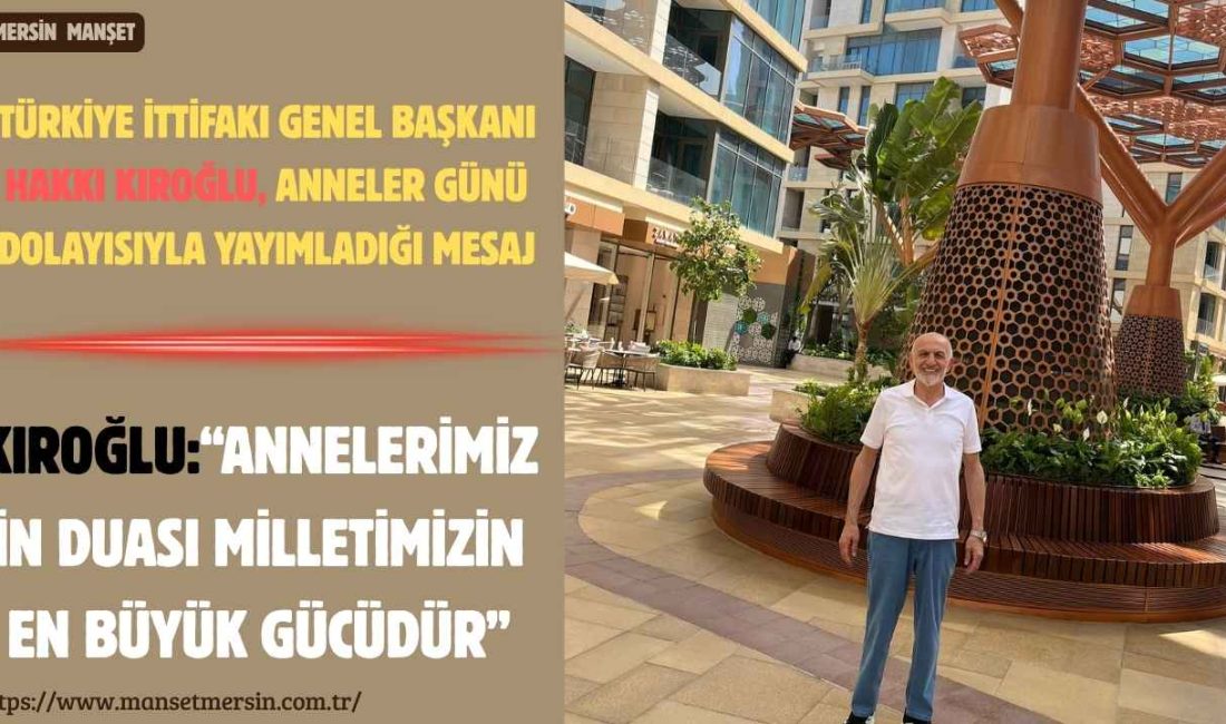 Türkiye İttifakı Genel Başkanı Hakkı Kıroğlu, Anneler Günü dolayısıyla yayımladığı