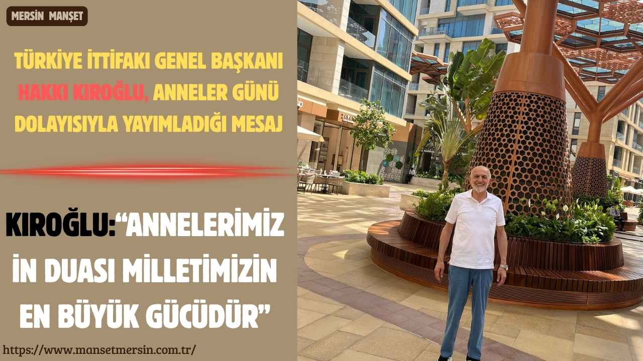 Türkiye İttifakı Genel Başkanı Hakkı Kıroğlu, Anneler Günü dolayısıyla yayımladığı