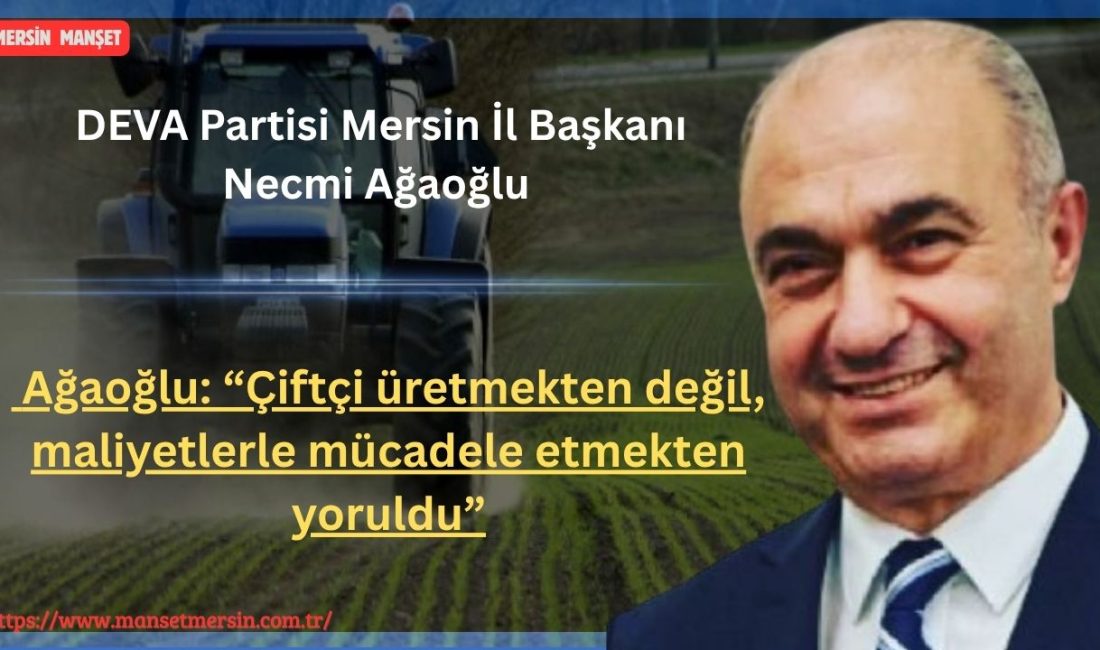 DEVA Partisi Mersin İl Başkanı Necmi Ağaoğlu, Türkiye’de tarım politikalarına