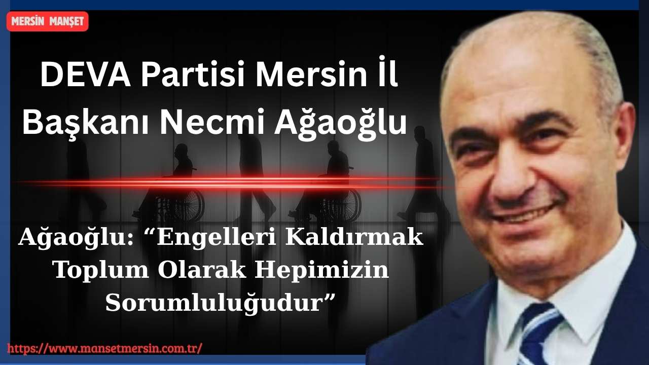 DEVA Partisi Mersin İl Başkanı Necmi Ağaoğlu, Engelliler Haftası dolayısıyla