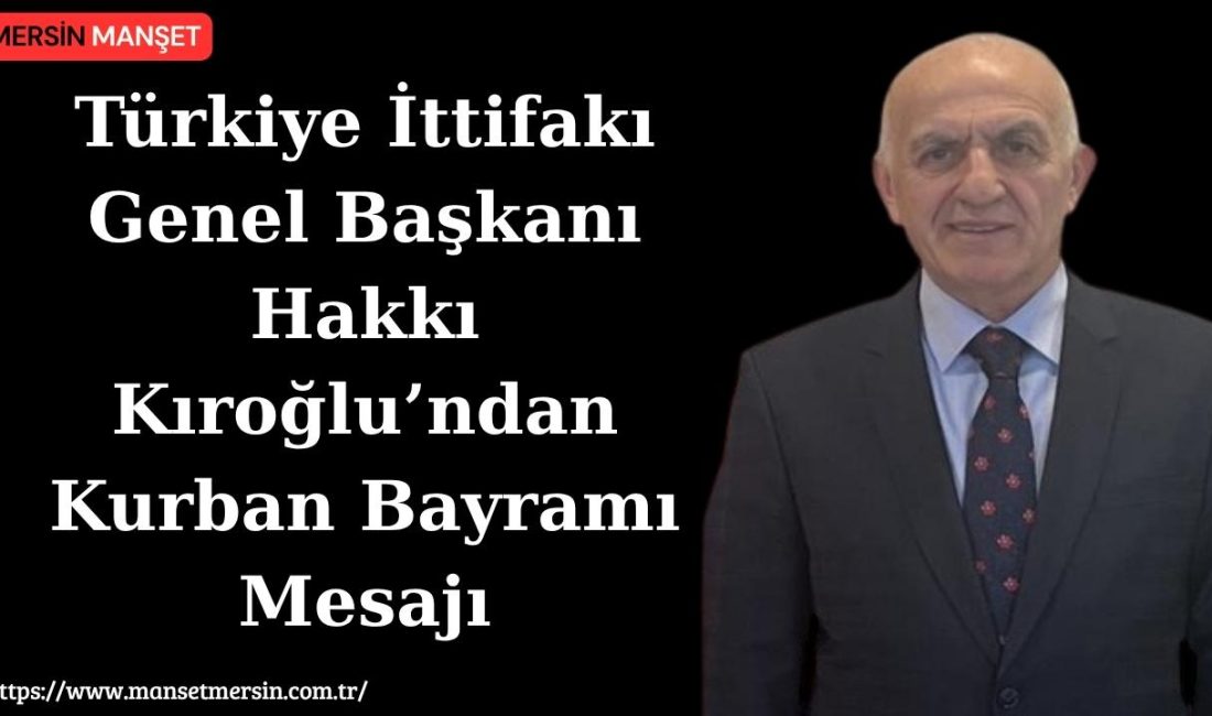 Türkiye İttifakı Genel Başkanı Hakkı Kıroğlu, Kurban Bayramı dolayısıyla yayımladığı