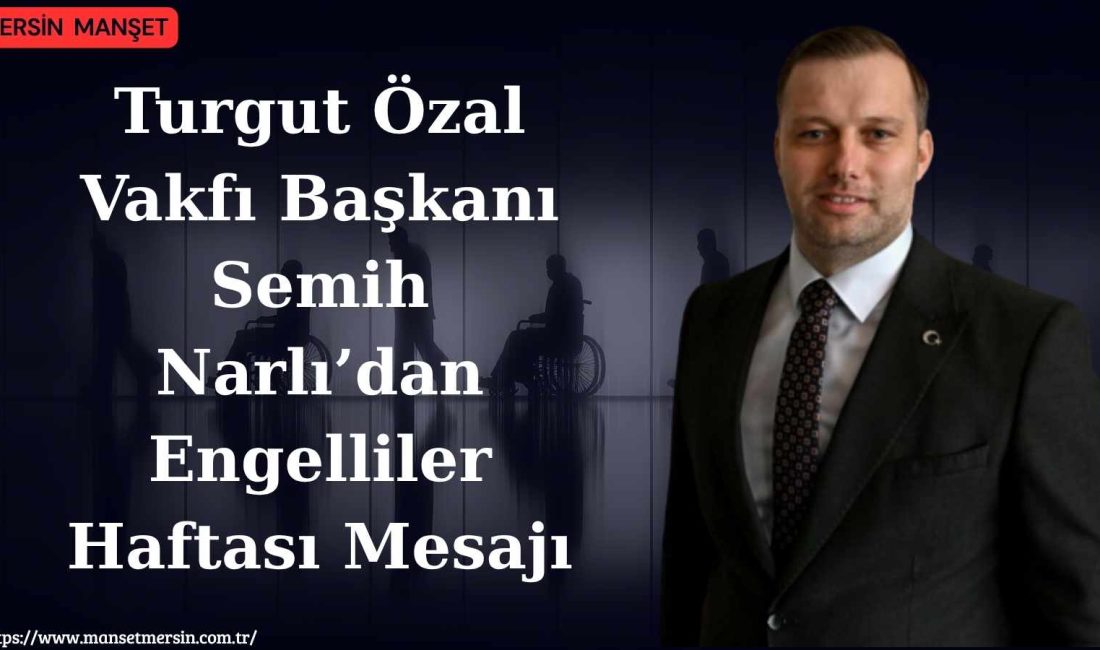Turgut Özal Vakfı Başkanı Semih Narlı, Engelliler Haftası dolayısıyla yayımladığı
