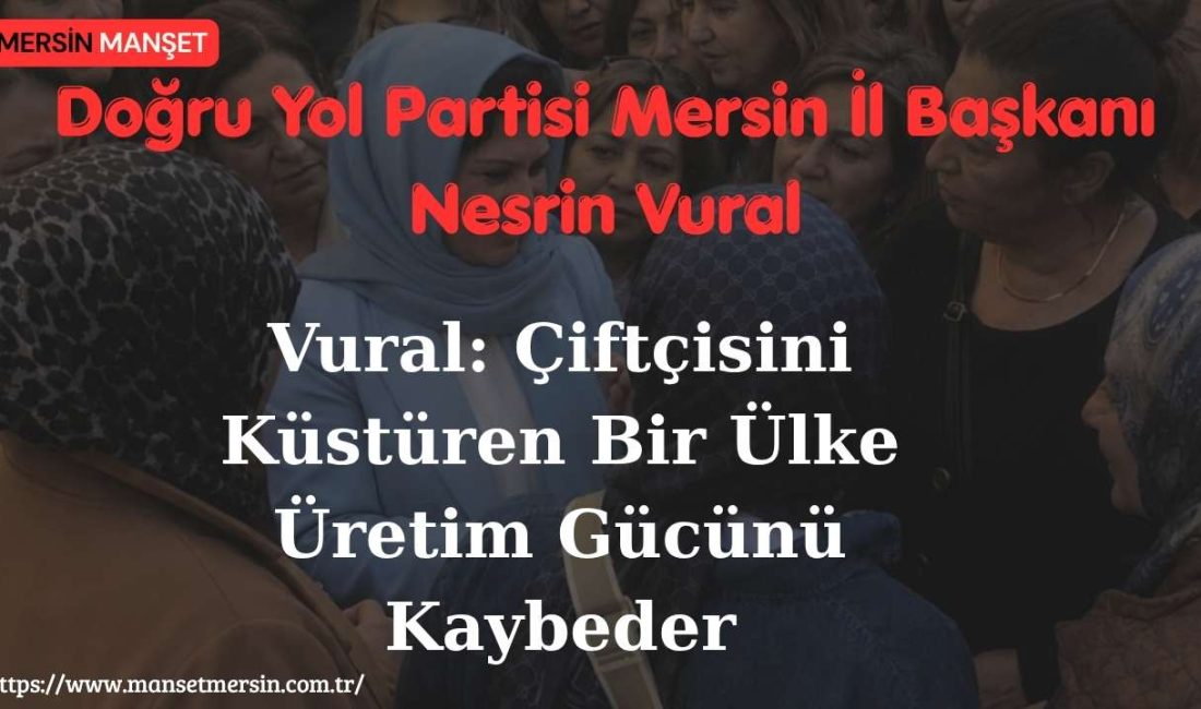 Doğru Yol Partisi Mersin İl Başkanı Nesrin Vural, tarımda üreticinin