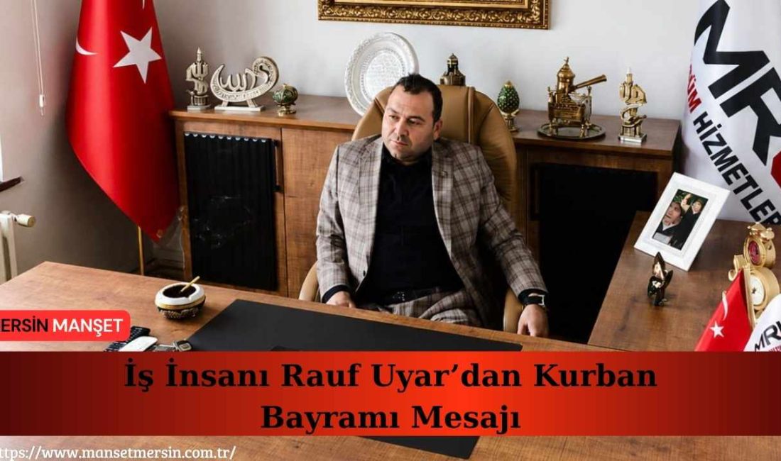 İş insanı Rauf Uyar, Kurban Bayramı dolayısıyla yayımladığı mesajda, bayramların