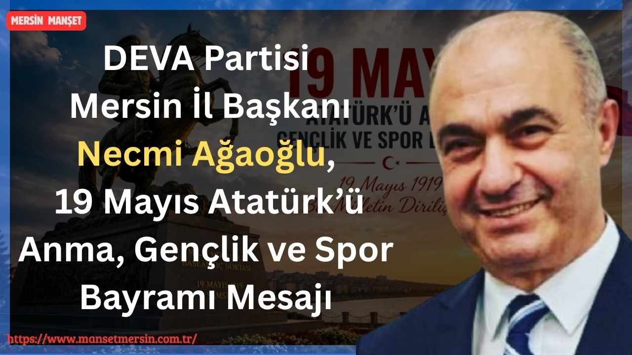 DEVA Partisi Mersin İl Başkanı Necmi Ağaoğlu, 19 Mayıs Atatürk’ü