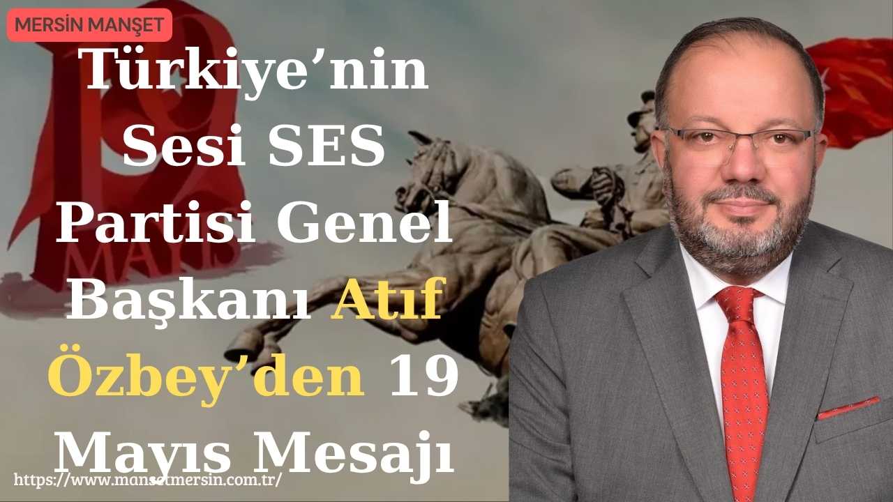 Türkiye’nin Sesi SES Partisi Genel Başkanı Atıf Özbey, 19 Mayıs
