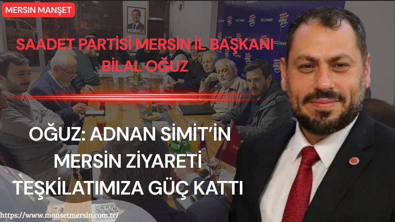 Saadet Partisi Mersin İl Başkanı Bilal Oğuz, Genel Başkan Yardımcısı