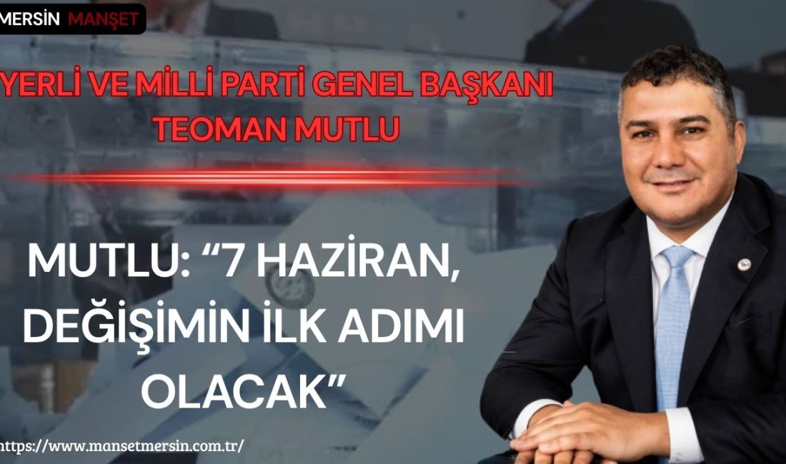 Yerli ve Milli Parti Genel Başkanı Teoman Mutlu, 7 Haziran’da