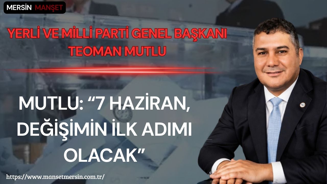 Yerli ve Milli Parti Genel Başkanı Teoman Mutlu, 7 Haziran’da